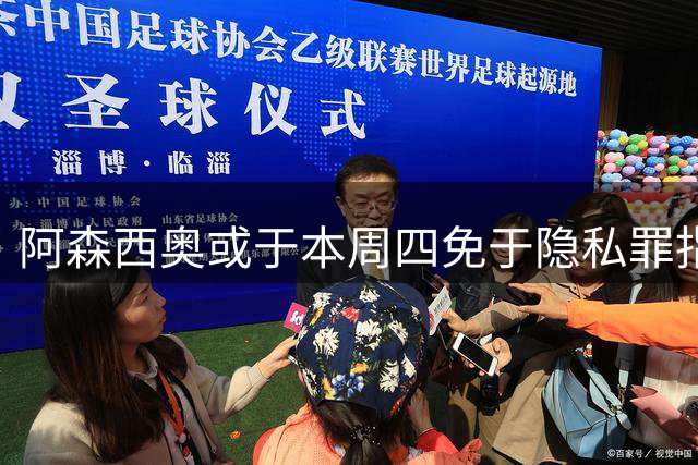 阿森西奥或于本周四免于隐私罪指控